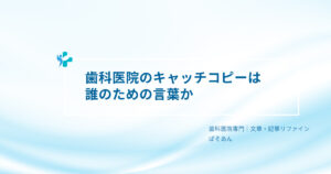⑨-歯科医院のキャッチコピーは誰のための言葉か